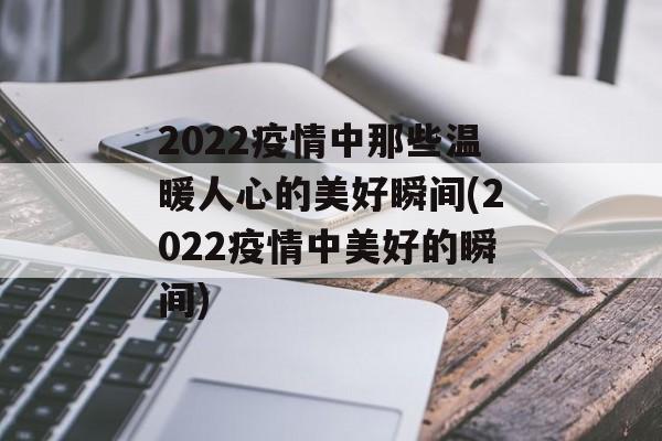 2022疫情中那些温暖人心的美好瞬间(2022疫情中美好的瞬间)